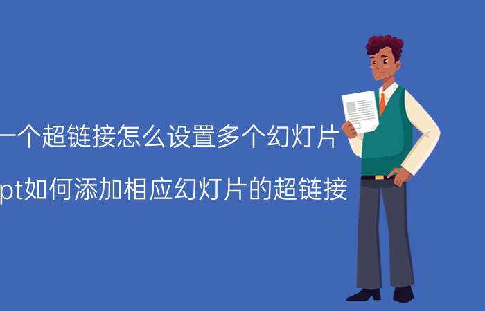 一个超链接怎么设置多个幻灯片 ppt如何添加相应幻灯片的超链接？